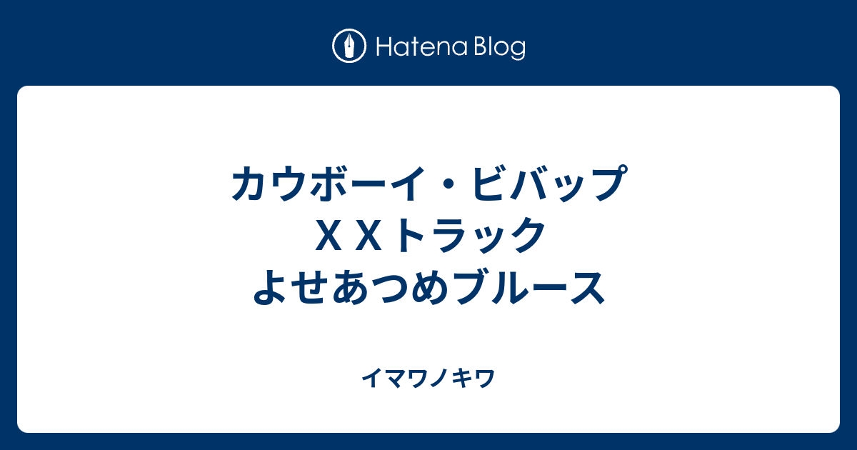 カウボーイ ビバップ ｘｘトラック よせあつめブルース イマワノキワ