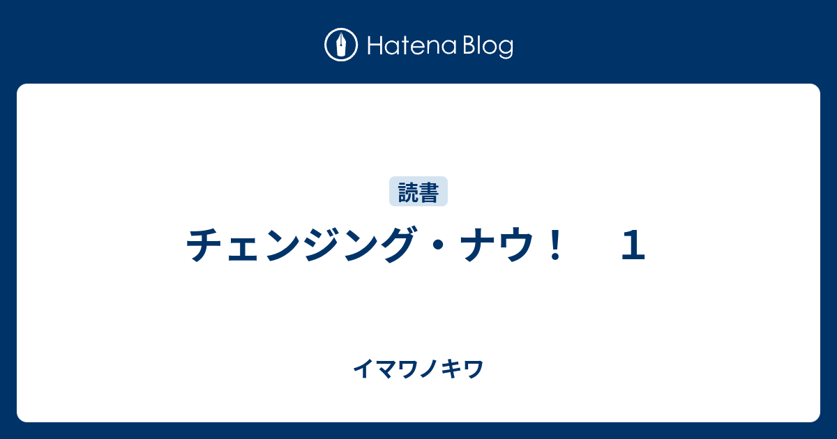 チェンジング ナウ １ イマワノキワ