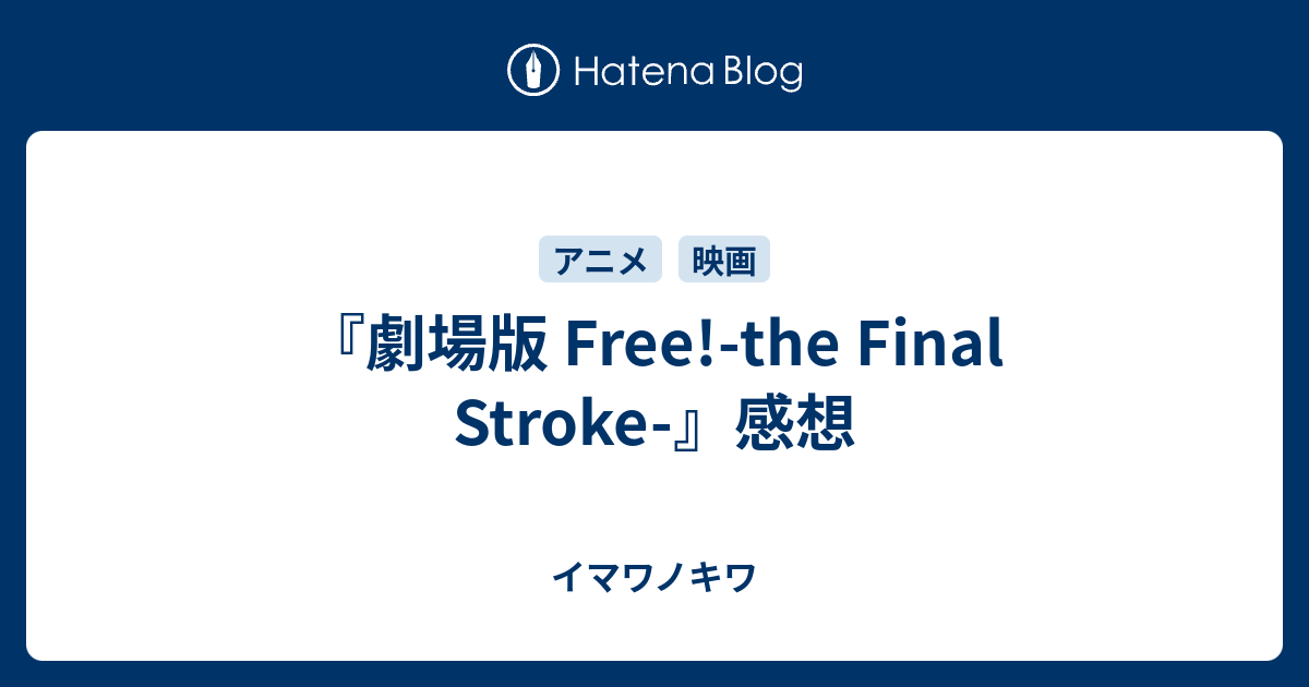 劇場版 Free The Final Stroke 感想 イマワノキワ