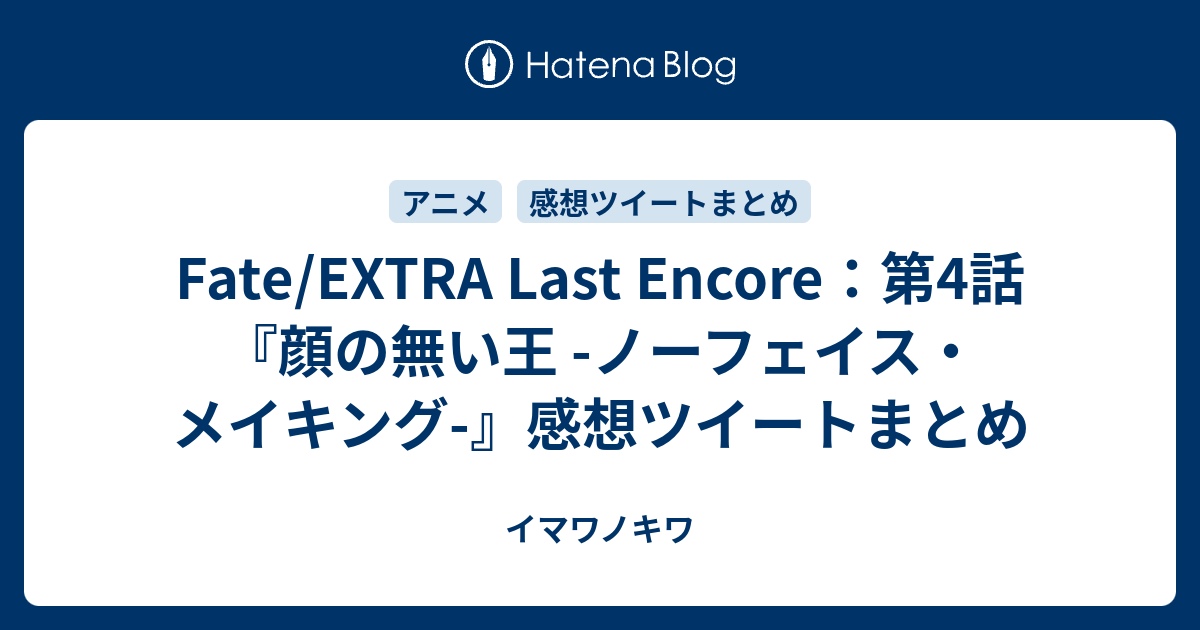 Fate Extra Last Encore 第4話 顔の無い王 ノーフェイス メイキング 感想ツイートまとめ イマワノキワ