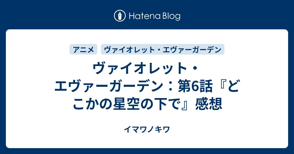 ヴァイオレット エヴァーガーデン 第6話 どこかの星空の下で 感想 イマワノキワ