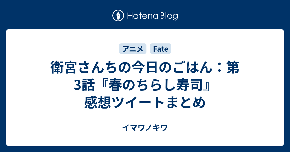 衛宮さんちの今日のごはん 第3話 春のちらし寿司 感想ツイートまとめ イマワノキワ