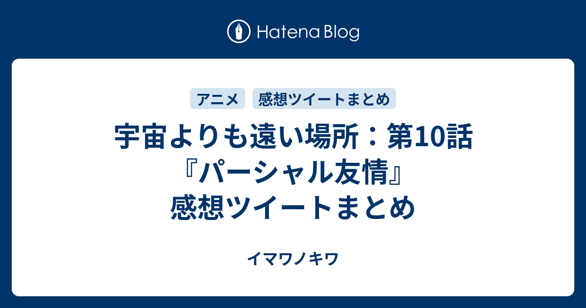 宇宙よりも遠い場所 第10話 パーシャル友情 感想ツイートまとめ イマワノキワ