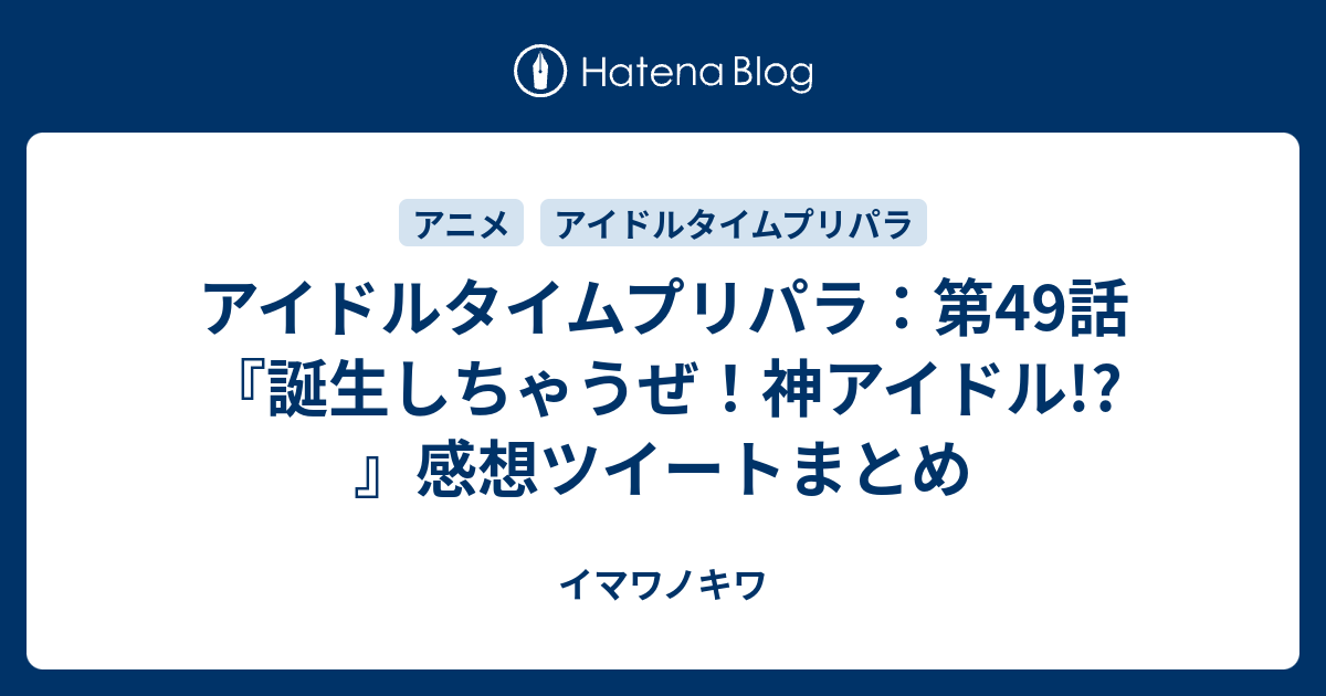 アイドルタイムプリパラ 第49話 誕生しちゃうぜ 神アイドル 感想ツイートまとめ イマワノキワ