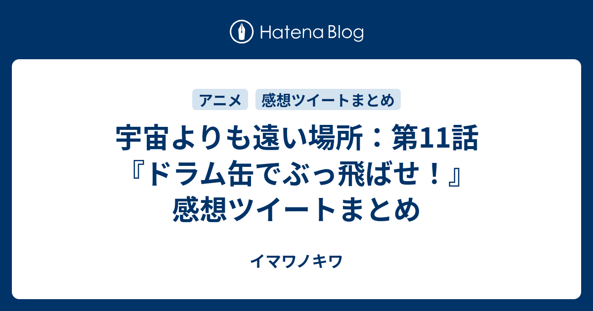 宇宙よりも遠い場所 第11話 ドラム缶でぶっ飛ばせ 感想ツイートまとめ イマワノキワ