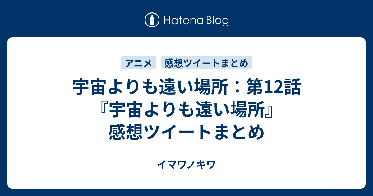 宇宙よりも遠い場所 第12話 宇宙よりも遠い場所 感想ツイートまとめ イマワノキワ