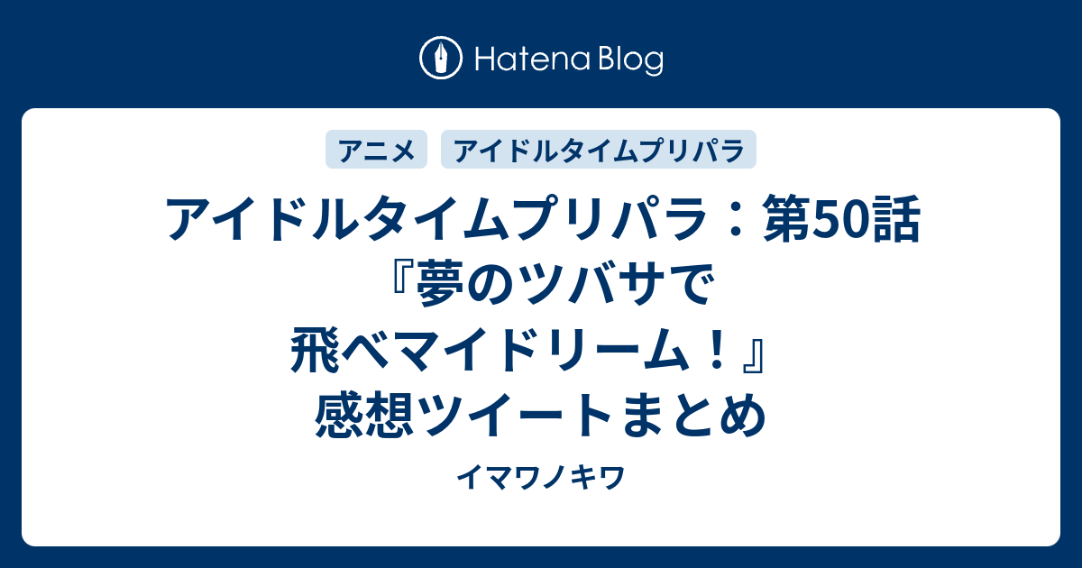 アイドルタイムプリパラ 第50話 夢のツバサで飛べマイドリーム 感想ツイートまとめ イマワノキワ