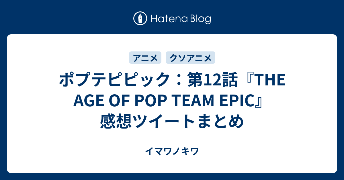 ポプテピピック 第12話 The Age Of Pop Team Epic 感想ツイートまとめ イマワノキワ