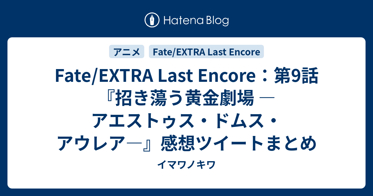 Fate Extra Last Encore 第9話 招き蕩う黄金劇場 アエストゥス ドムス アウレア 感想ツイートまとめ イマワノキワ