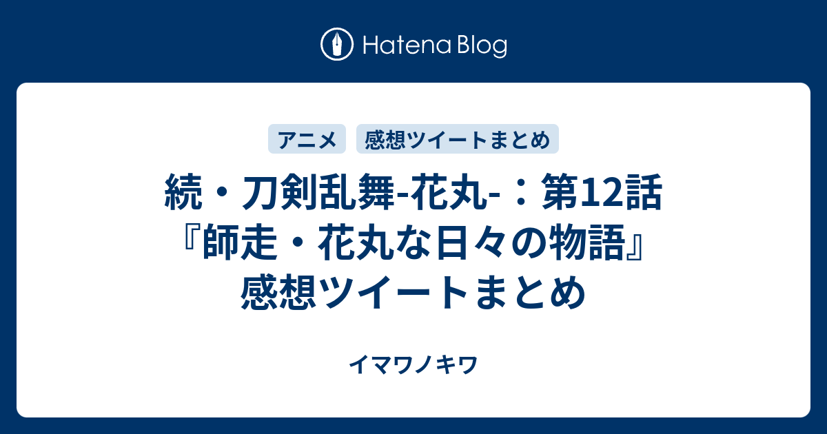 続 刀剣乱舞 花丸 第12話 師走 花丸な日々の物語 感想ツイートまとめ イマワノキワ