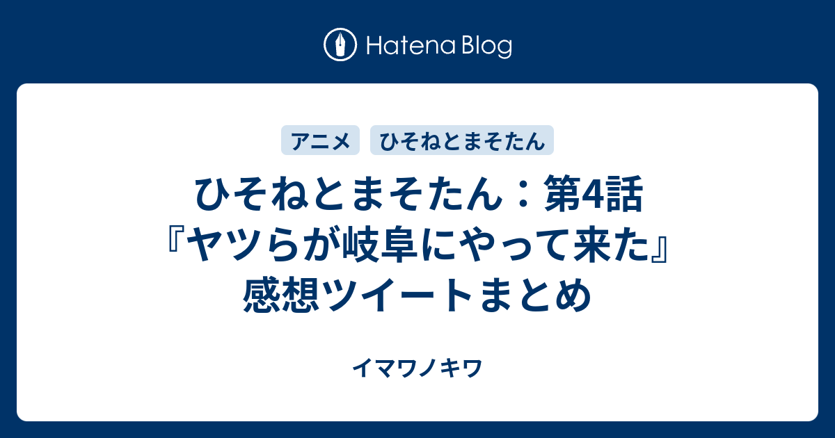 ひそねとまそたん 第4話 ヤツらが岐阜にやって来た 感想ツイートまとめ イマワノキワ