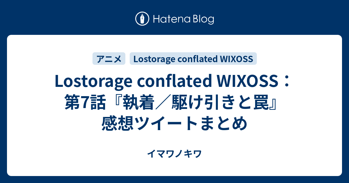 Lostorage Conflated Wixoss 第7話 執着 駆け引きと罠 感想ツイートまとめ イマワノキワ