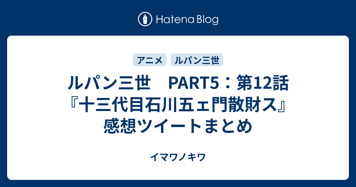 ルパン三世 Part5 第12話 十三代目石川五ェ門散財ス 感想ツイートまとめ イマワノキワ