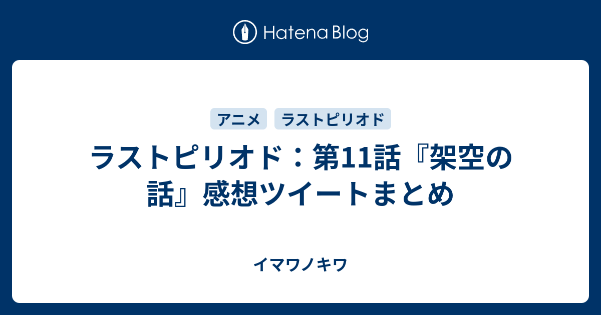 ラストピリオド 第11話 架空の話 感想ツイートまとめ イマワノキワ