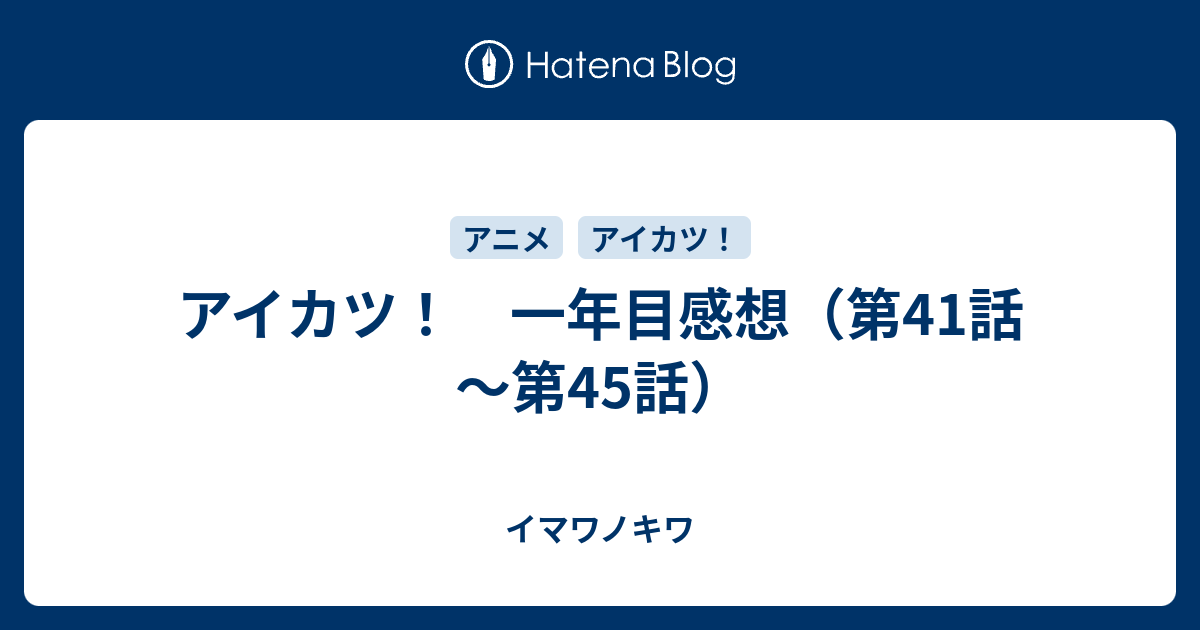 アイカツ 一年目感想 第41話 第45話 イマワノキワ