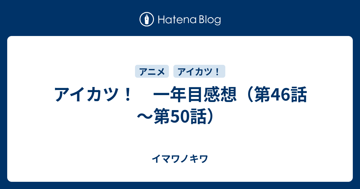 アイカツ 一年目感想 第46話 第50話 イマワノキワ