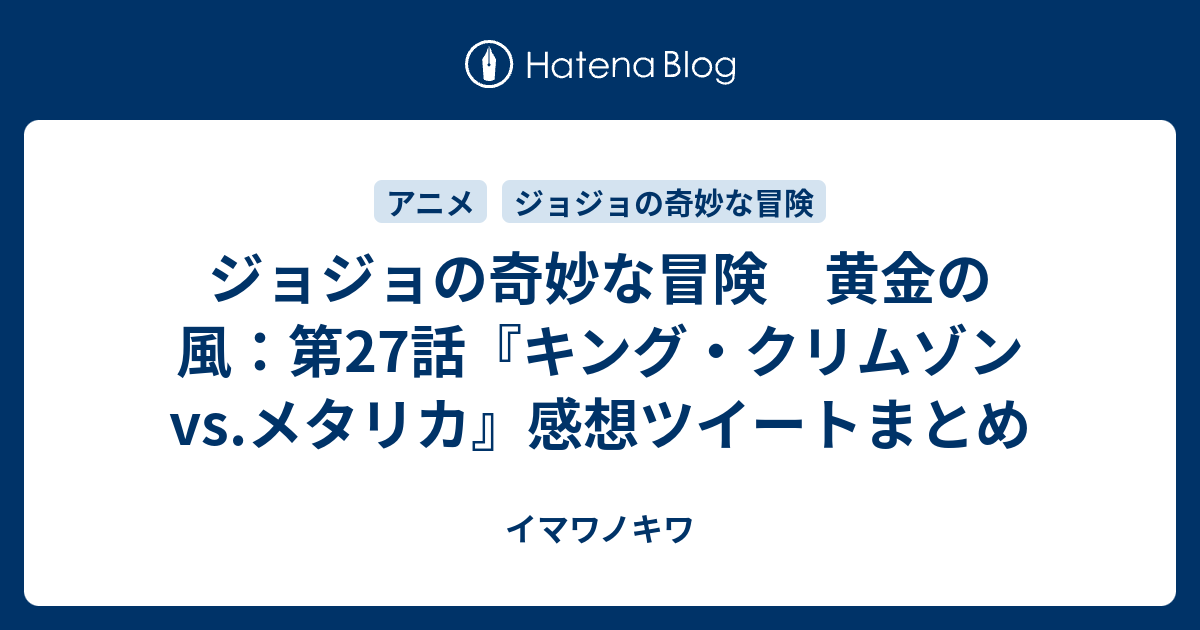 ジョジョの奇妙な冒険 黄金の風 第27話 キング クリムゾンvs メタリカ 感想ツイートまとめ イマワノキワ