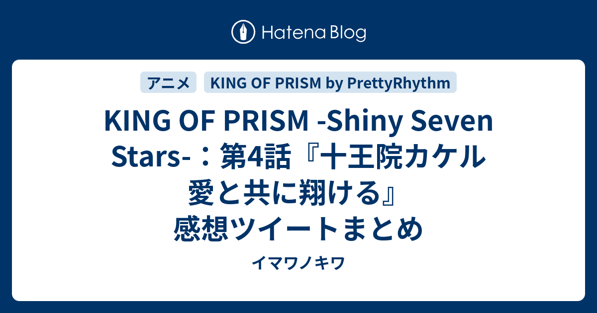 King Of Prism Shiny Seven Stars 第4話 十王院カケル 愛と共に翔ける 感想ツイートまとめ イマワノキワ