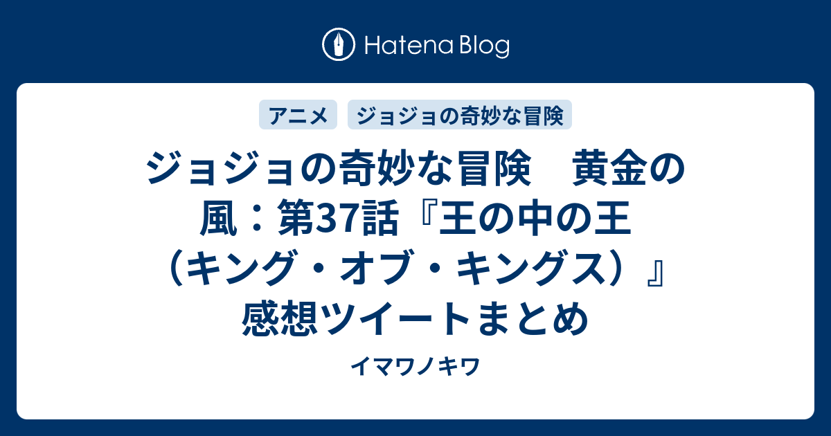 ジョジョの奇妙な冒険 黄金の風 第37話 王の中の王 キング オブ キングス 感想ツイートまとめ イマワノキワ
