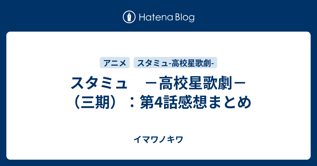 スタミュ 高校星歌劇 三期 第4話感想まとめ イマワノキワ