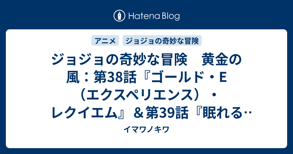 ジョジョの奇妙な冒険 黄金の風 第38話 ゴールド E エクスペリエンス レクイエム 第39話 眠れる奴隷 感想ツイートまとめ イマワノキワ