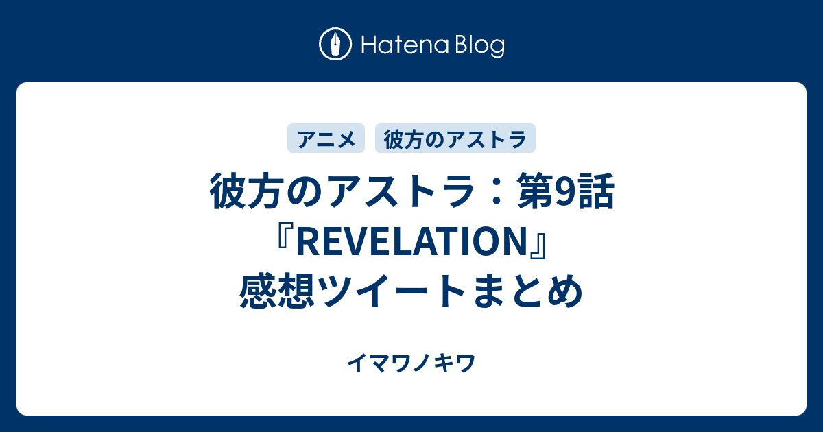 彼方のアストラ 第9話 Revelation 感想ツイートまとめ イマワノキワ