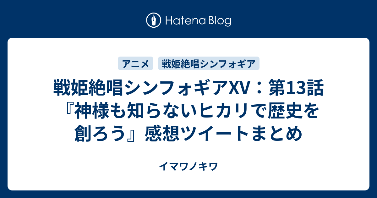 戦姫絶唱シンフォギアxv 第13話 神様も知らないヒカリで歴史を創ろう 感想ツイートまとめ イマワノキワ