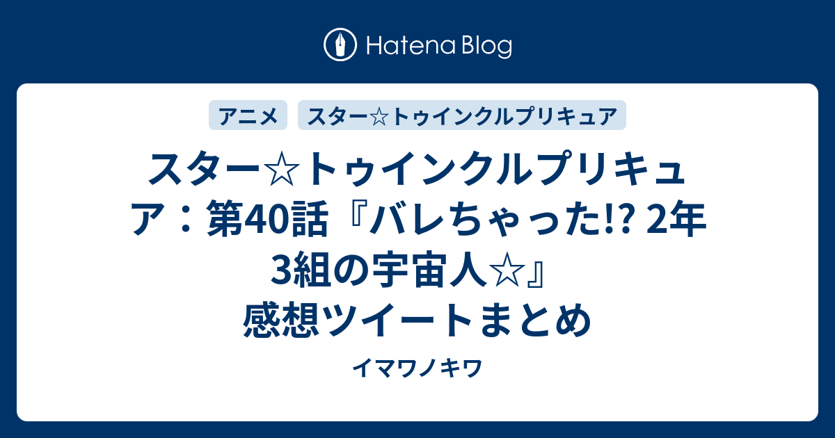 スター トゥインクルプリキュア 第40話 バレちゃった 2年3組の宇宙人 感想ツイートまとめ イマワノキワ