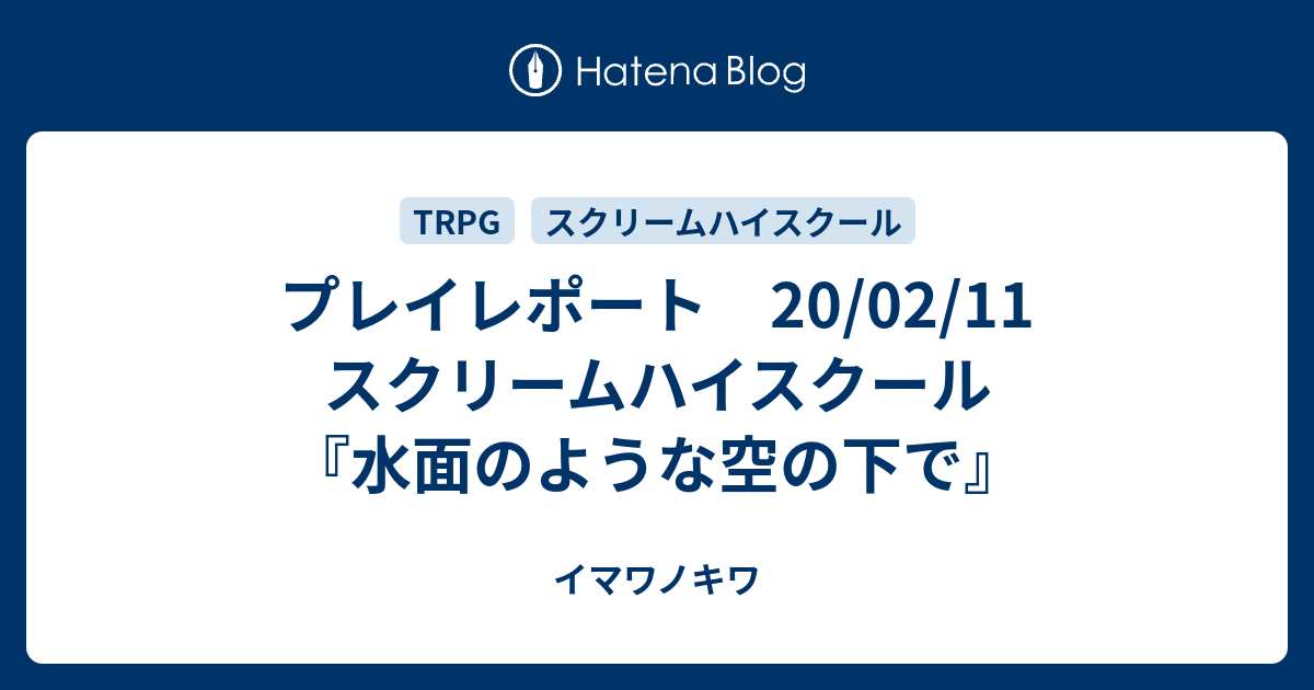 プレイレポート 02 11 スクリームハイスクール 水面のような空の下で イマワノキワ