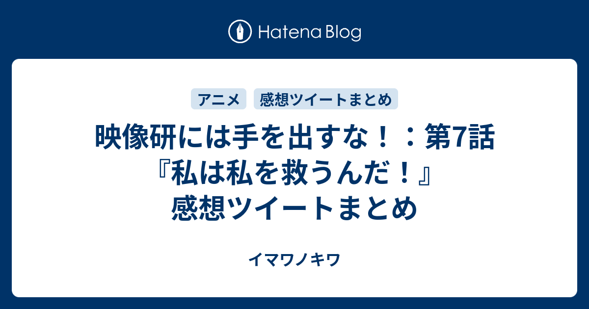 映像研には手を出すな 第7話 私は私を救うんだ 感想ツイートまとめ イマワノキワ