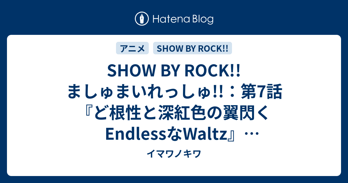 Show By Rock ましゅまいれっしゅ 第7話 ど根性と深紅色の翼閃くendlessなwaltz 感想ツイートまとめ イマワノキワ