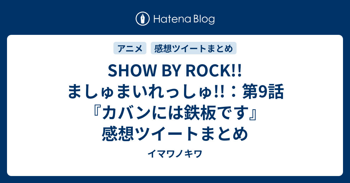 Show By Rock ましゅまいれっしゅ 第9話 カバンには鉄板です 感想ツイートまとめ イマワノキワ