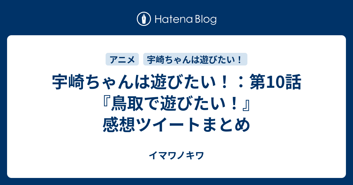 宇崎ちゃんは遊びたい 第10話 鳥取で遊びたい 感想ツイートまとめ イマワノキワ