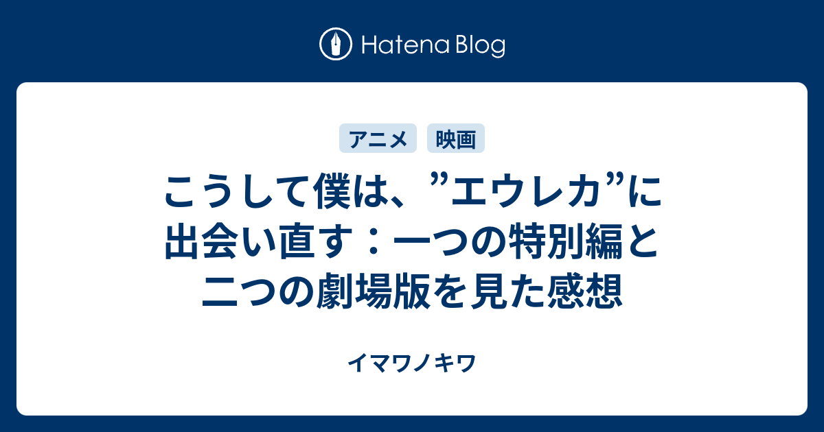 こうして僕は エウレカ に出会い直す 一つの特別編と二つの劇場版を見た感想 イマワノキワ