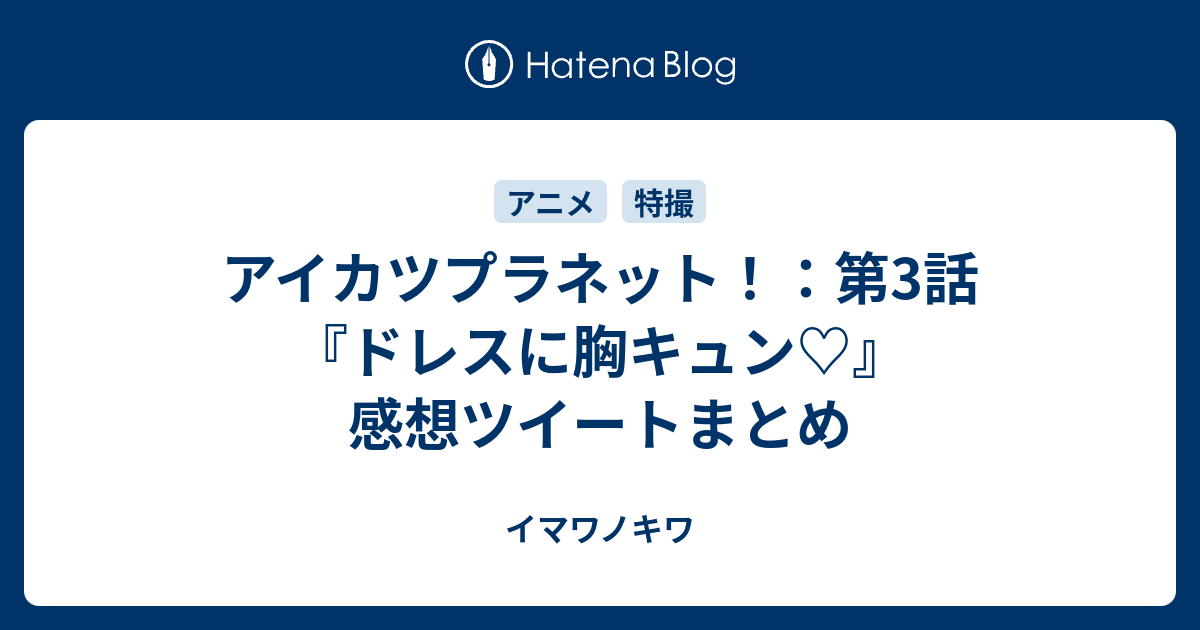 アイカツプラネット 第3話 ドレスに胸キュン 感想ツイートまとめ イマワノキワ