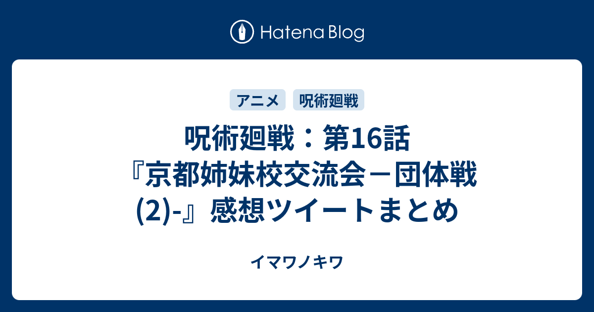 呪術廻戦 第16話 京都姉妹校交流会 団体戦 2 感想ツイートまとめ イマワノキワ