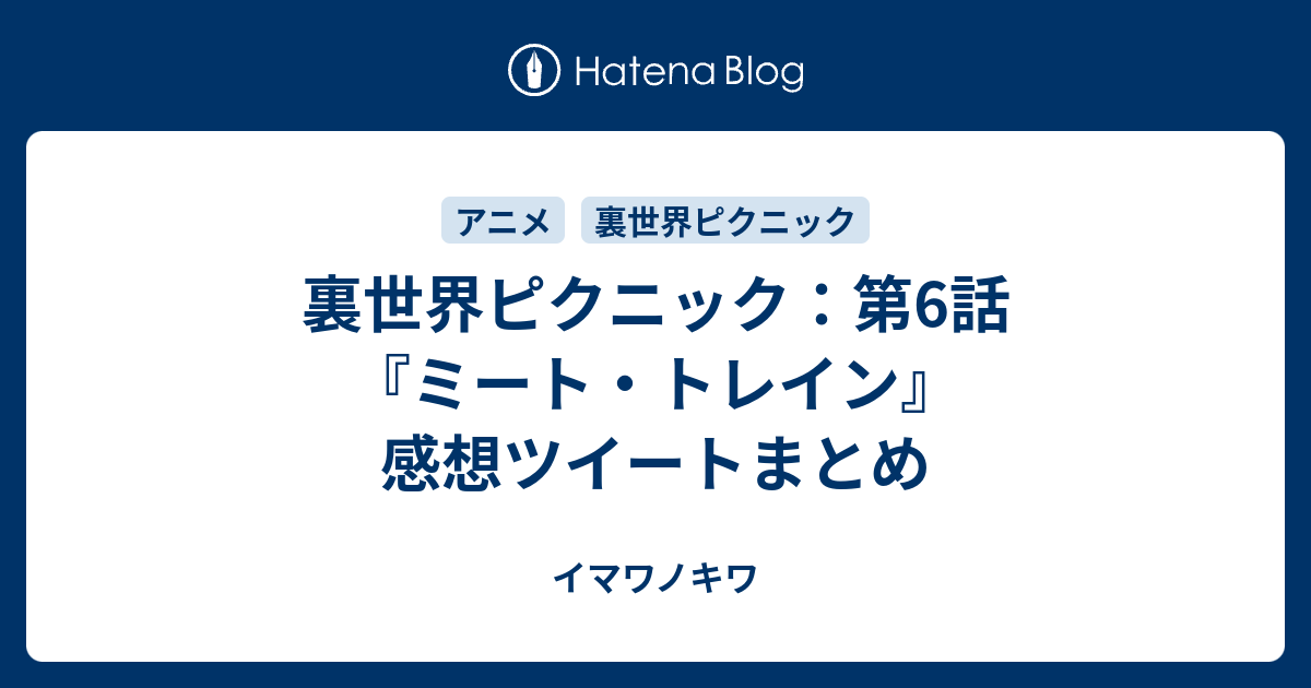 裏世界ピクニック 第6話 ミート トレイン 感想ツイートまとめ イマワノキワ