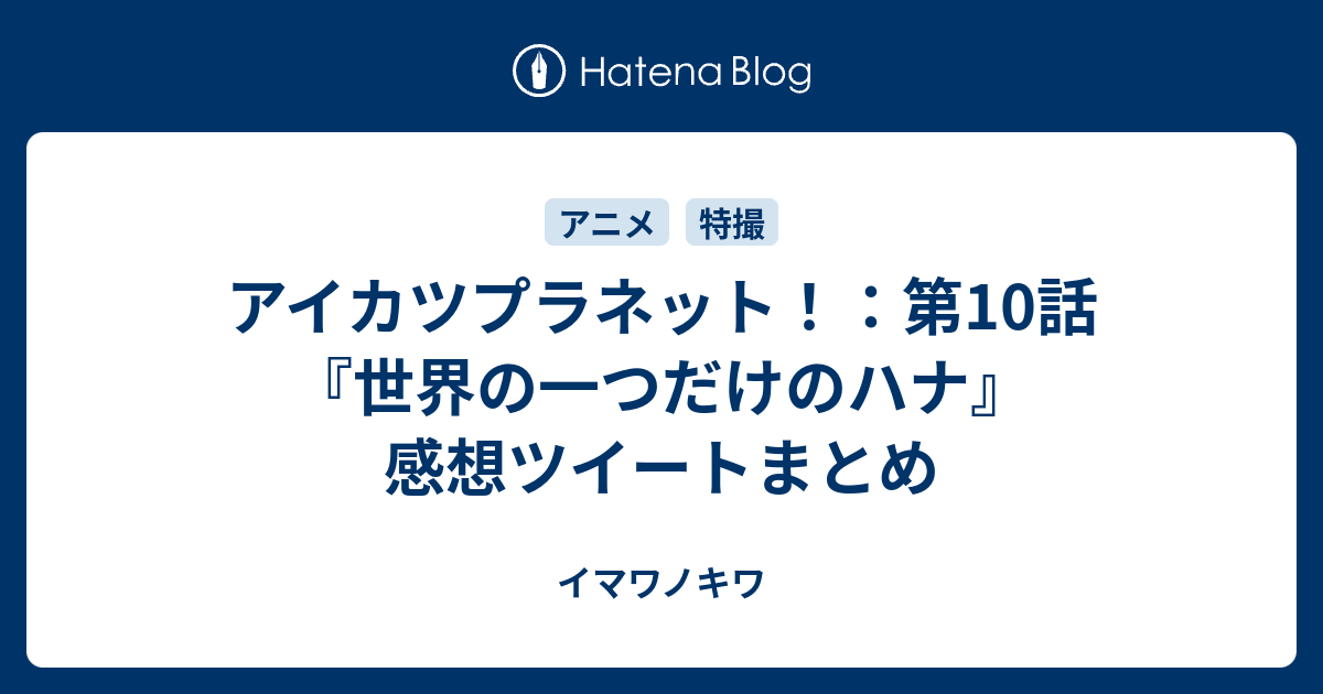 アイカツプラネット 第10話 世界の一つだけのハナ 感想ツイートまとめ イマワノキワ