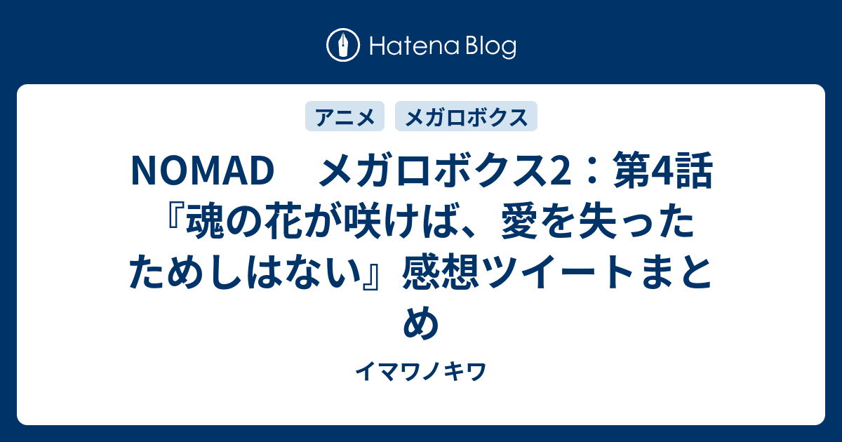 Nomad メガロボクス2 第4話 魂の花が咲けば 愛を失ったためしはない 感想ツイートまとめ イマワノキワ