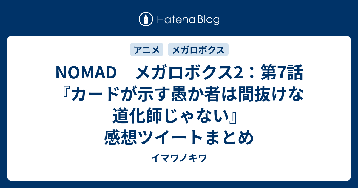 Nomad メガロボクス2 第7話 カードが示す愚か者は間抜けな道化師じゃない 感想ツイートまとめ イマワノキワ