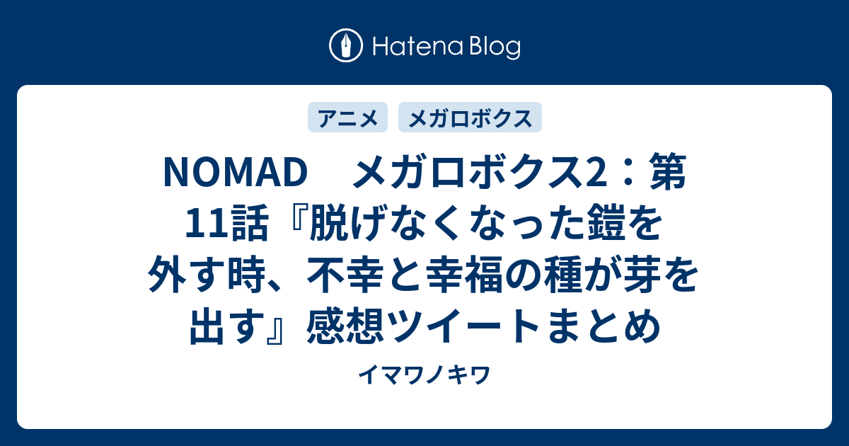 Nomad メガロボクス2 第11話 脱げなくなった鎧を外す時 不幸と幸福の種が芽を出す 感想ツイートまとめ イマワノキワ