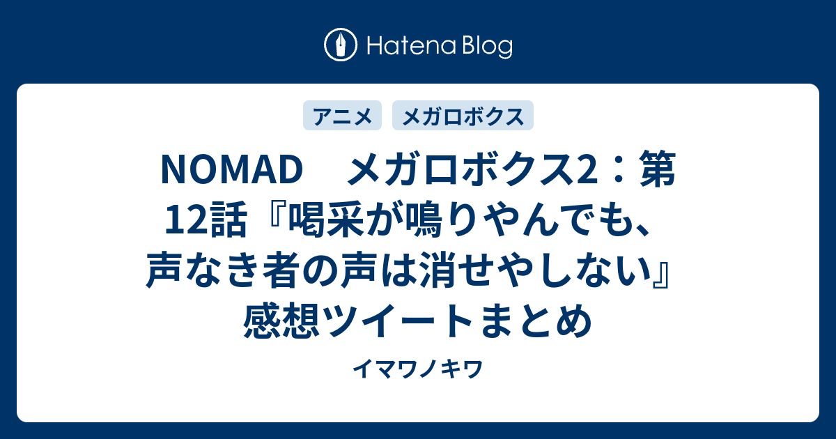 Nomad メガロボクス2 第12話 喝采が鳴りやんでも 声なき者の声は消せやしない 感想ツイートまとめ イマワノキワ