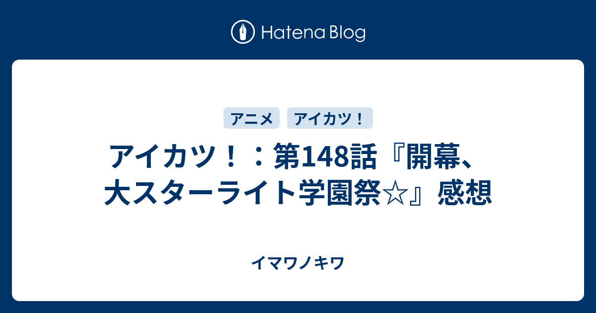 アイカツ 第148話 開幕 大スターライト学園祭 感想 イマワノキワ