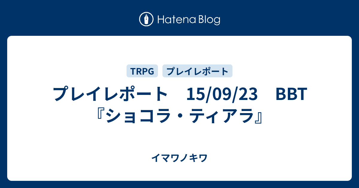 プレイレポート 15/09/23 BBT『ショコラ・ティアラ』 - イマワノキワ