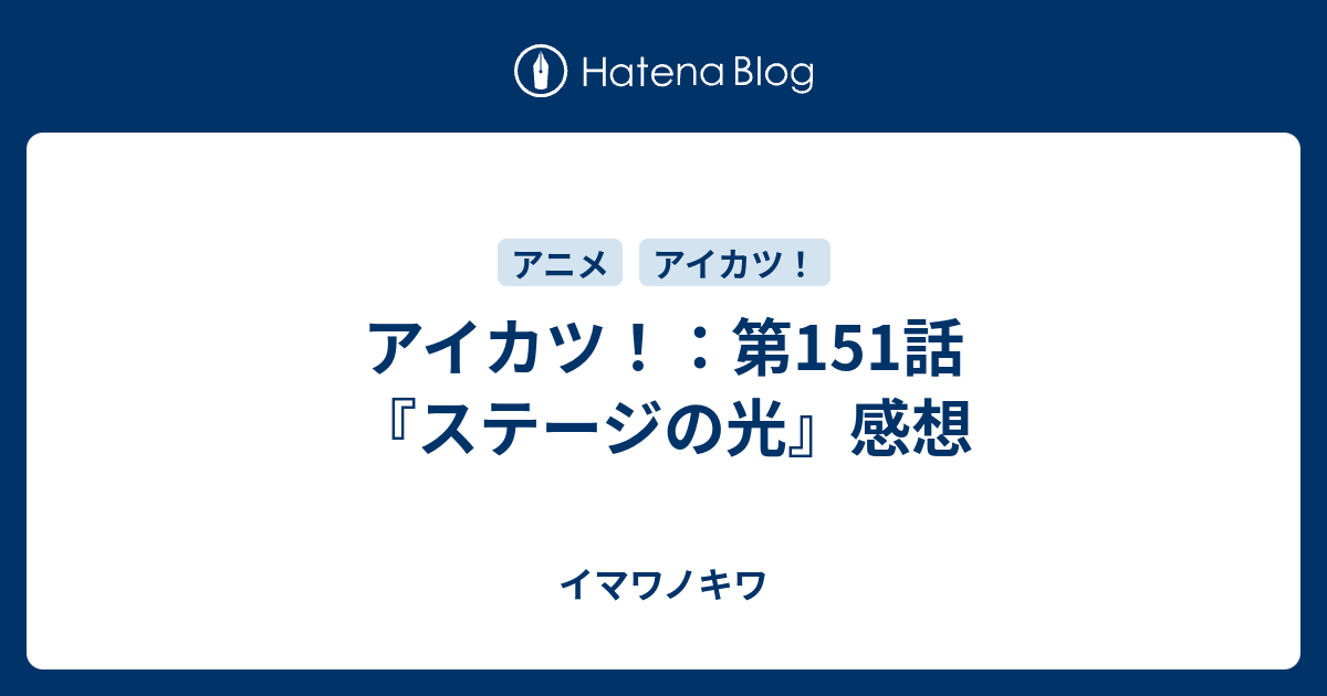 アイカツ 第151話 ステージの光 感想 イマワノキワ