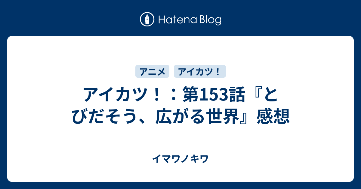 アイカツ 第153話 とびだそう 広がる世界 感想 イマワノキワ