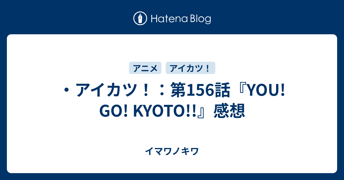 アイカツ 第156話 You Go Kyoto 感想 イマワノキワ