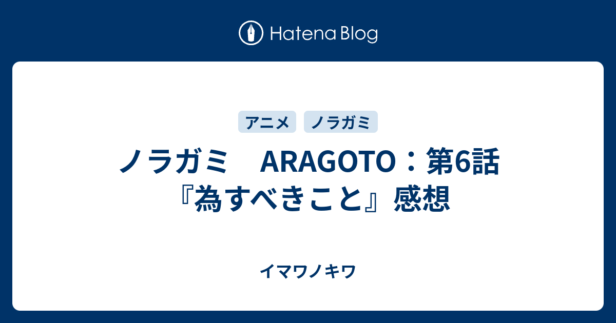 ノラガミ Aragoto 第6話 為すべきこと 感想 イマワノキワ