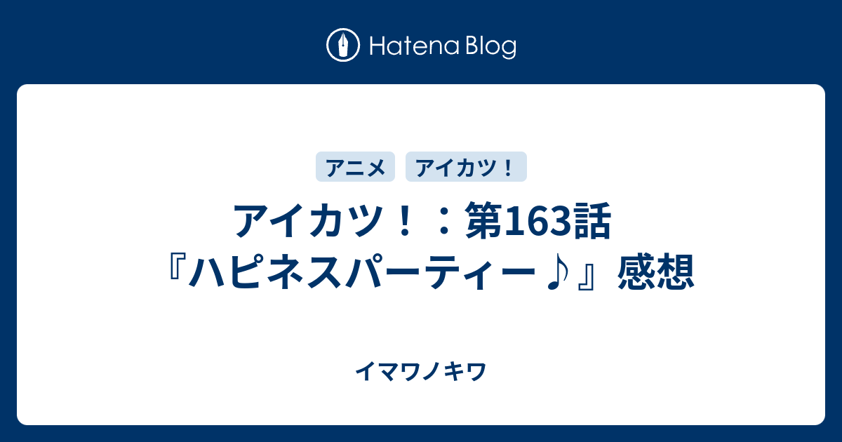アイカツ 第163話 ハピネスパーティー 感想 イマワノキワ