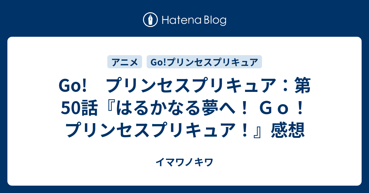 Go プリンセスプリキュア 第50話 はるかなる夢へ ｇｏ プリンセスプリキュア 感想 イマワノキワ